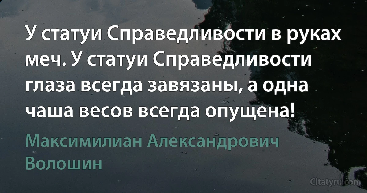 У статуи Справедливости в руках меч. У статуи Справедливости глаза всегда завязаны, а одна чаша весов всегда опущена! (Максимилиан Александрович Волошин)