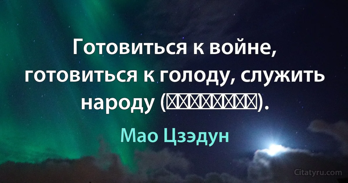 Готовиться к войне, готовиться к голоду, служить народу (备战备荒为人民。). (Мао Цзэдун)