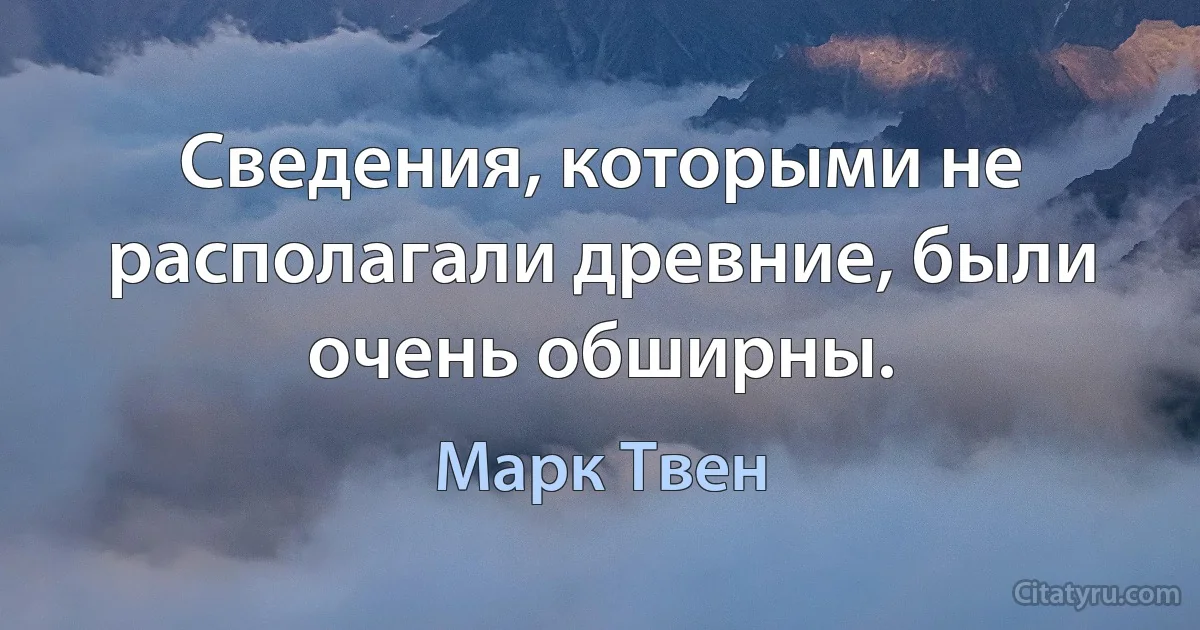 Сведения, которыми не располагали древние, были очень обширны. (Марк Твен)