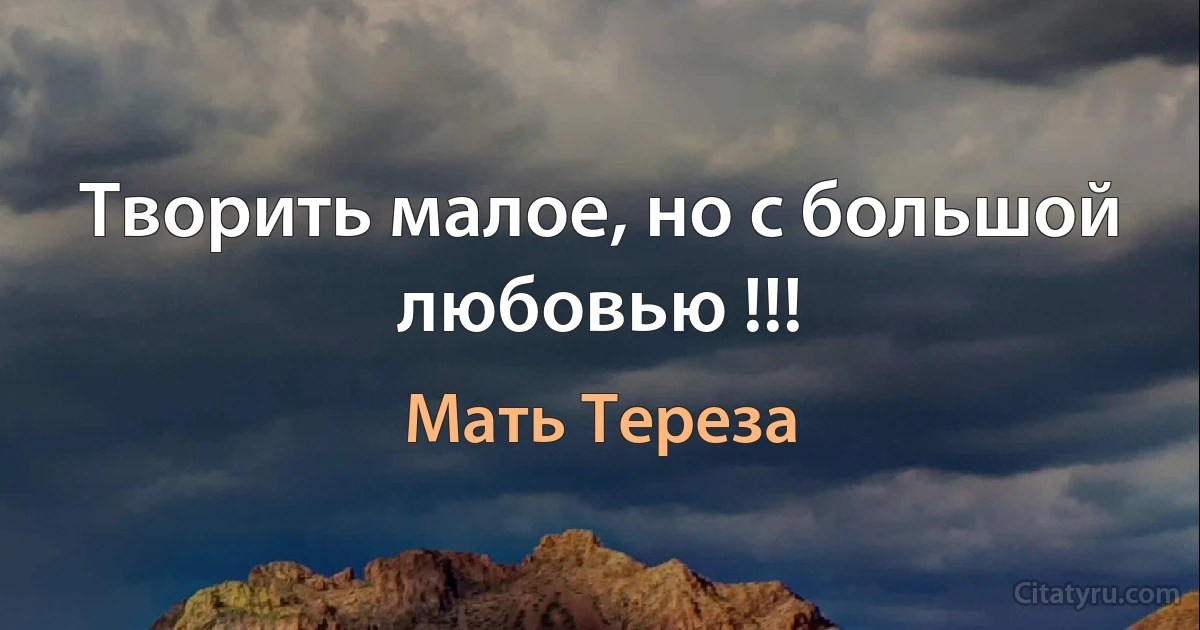 Творить малое, но с большой любовью !!! (Мать Тереза)