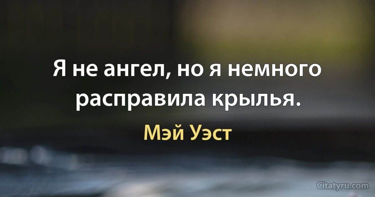 Я не ангел, но я немного расправила крылья. (Мэй Уэст)