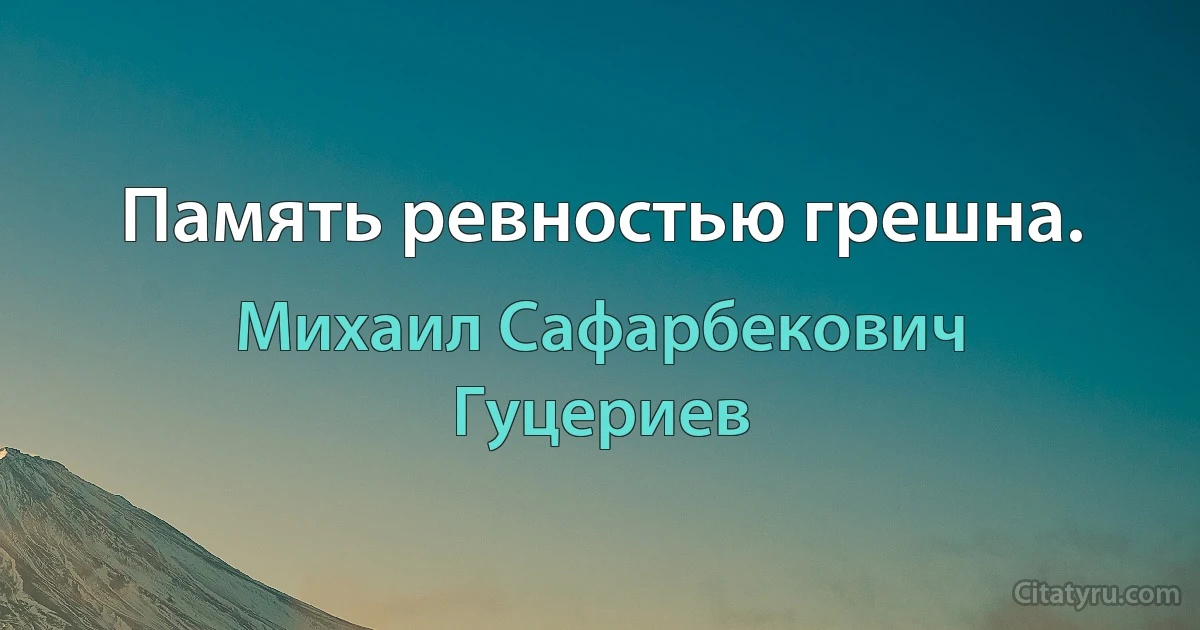 Память ревностью грешна. (Михаил Сафарбекович Гуцериев)