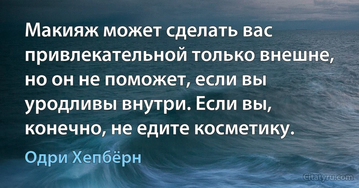 Макияж может сделать вас привлекательной только внешне, но он не поможет, если вы уродливы внутри. Если вы, конечно, не едите косметику. (Одри Хепбёрн)