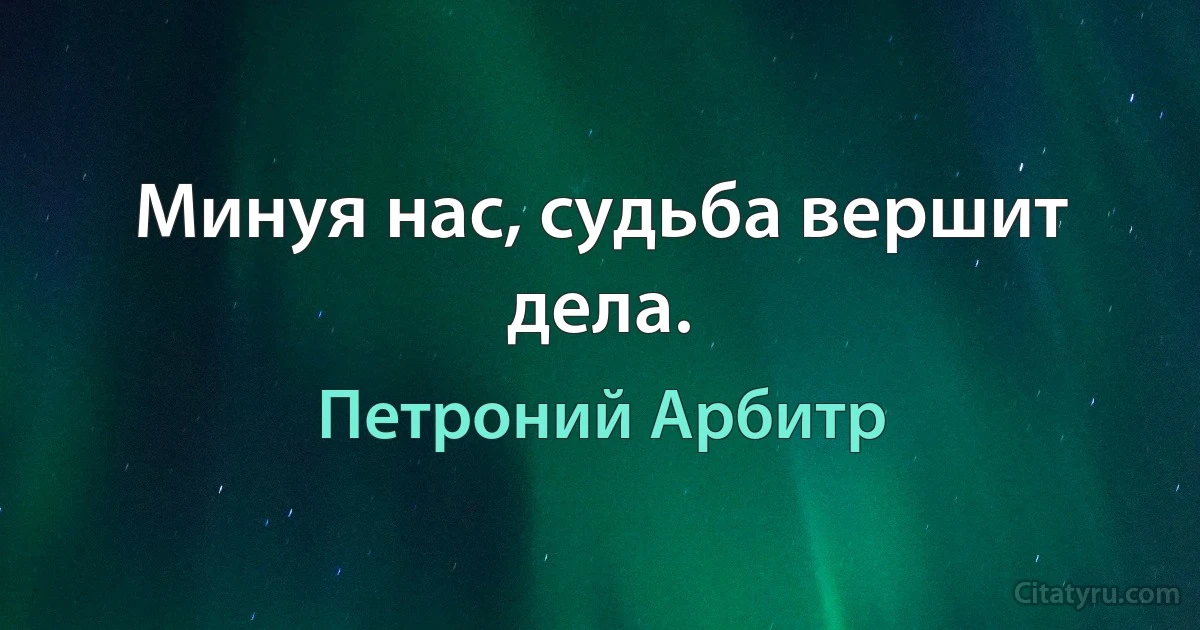 Минуя нас, судьба вершит дела. (Петроний Арбитр)