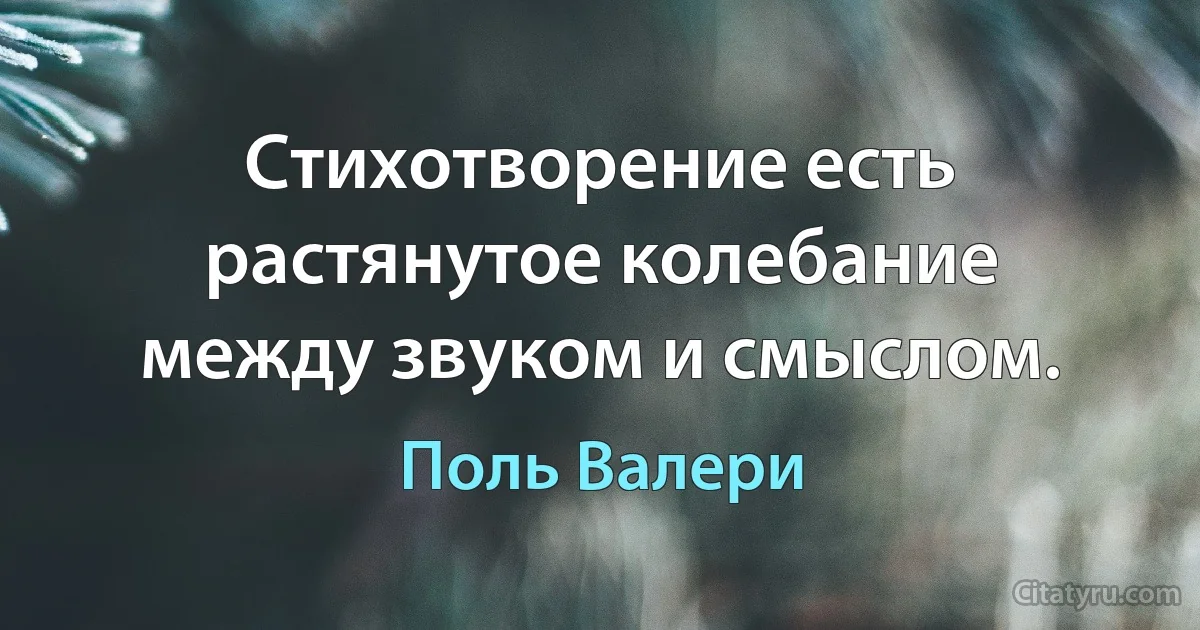 Стихотворение есть растянутое колебание между звуком и смыслом. (Поль Валери)