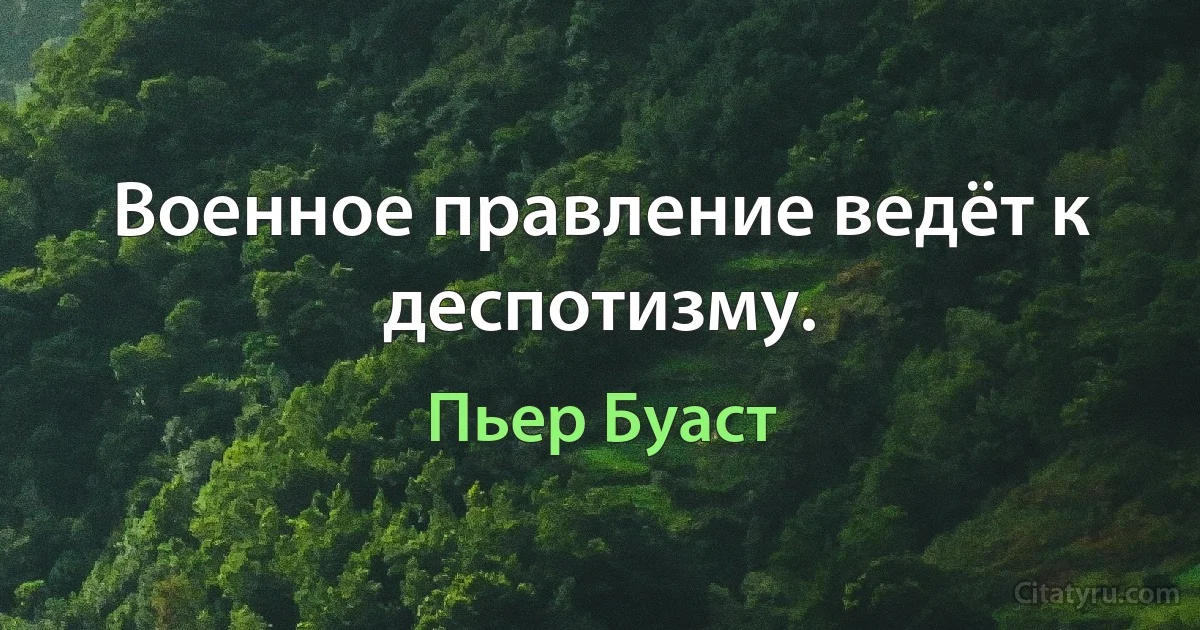 Военное правление ведёт к деспотизму. (Пьер Буаст)