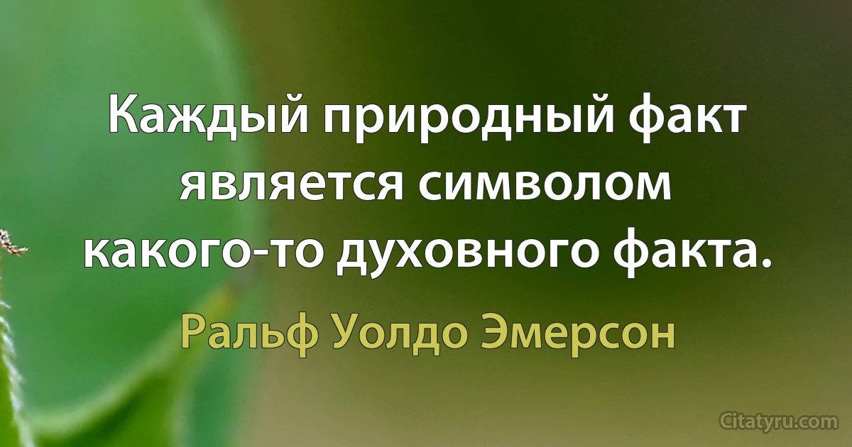 Каждый природный факт является символом какого-то духовного факта. (Ральф Уолдо Эмерсон)