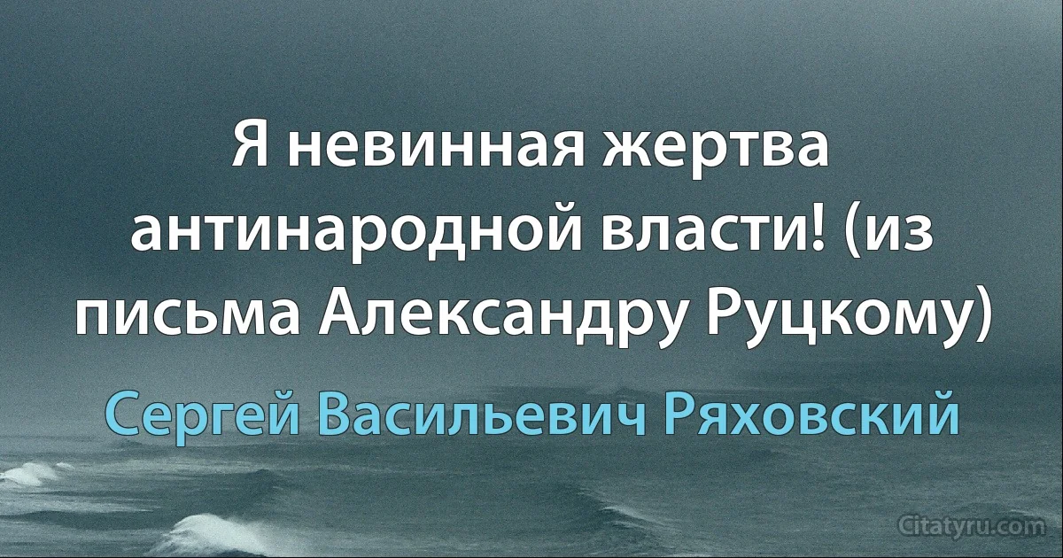 Я невинная жертва антинародной власти! (из письма Александру Руцкому) (Сергей Васильевич Ряховский)