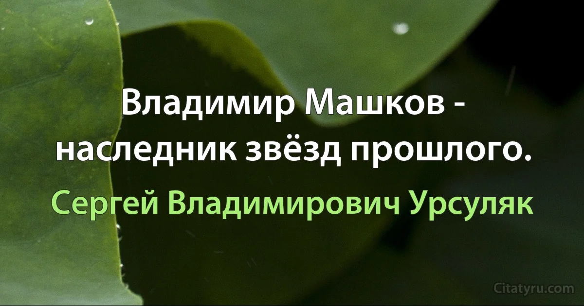 Владимир Машков - наследник звёзд прошлого. (Сергей Владимирович Урсуляк)