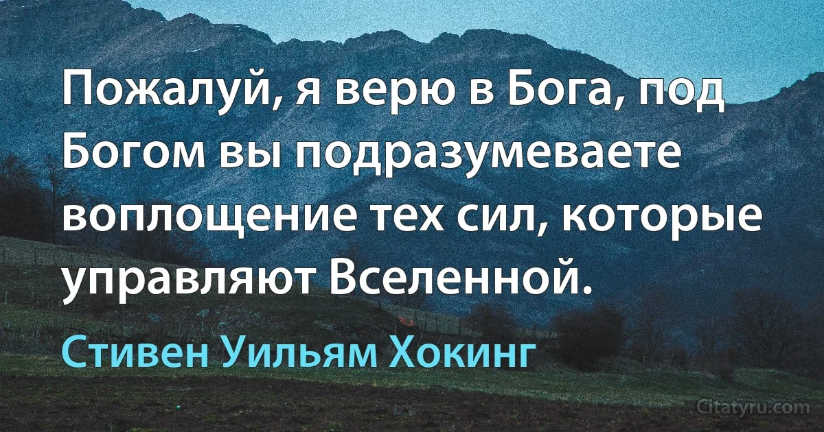 Пожалуй, я верю в Бога, под Богом вы подразумеваете воплощение тех сил, которые управляют Вселенной. (Стивен Уильям Хокинг)