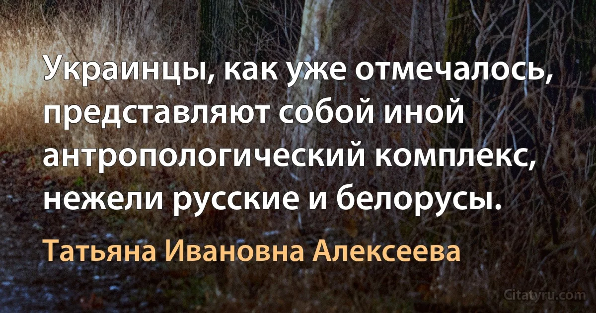 Украинцы, как уже отмечалось, представляют собой иной антропологический комплекс, нежели русские и белорусы. (Татьяна Ивановна Алексеева)