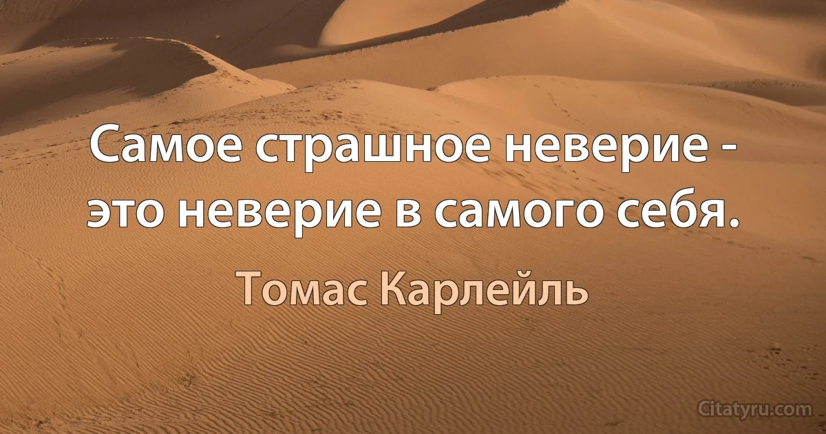 Самое страшное неверие - это неверие в самого себя. (Томас Карлейль)