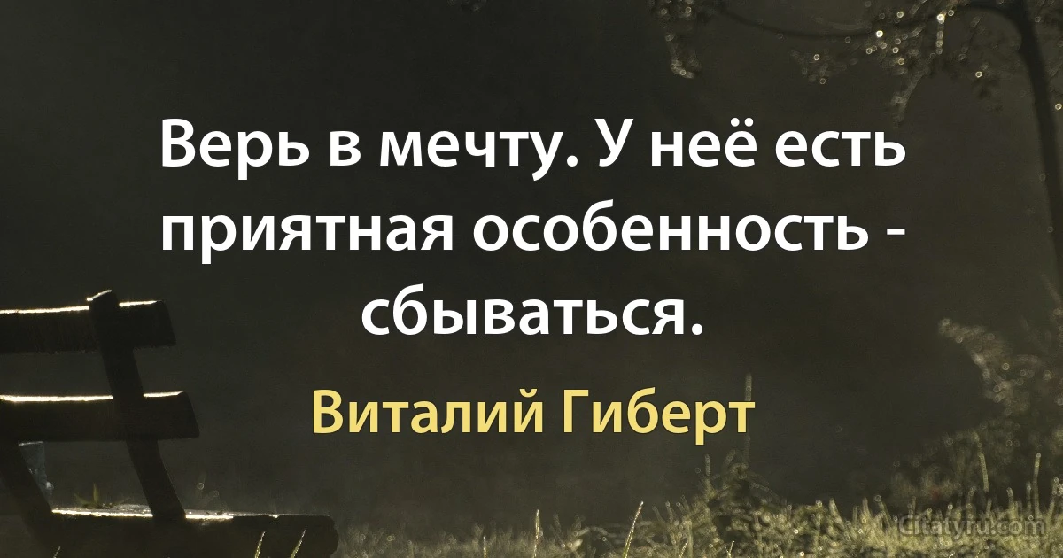 Верь в мечту. У неё есть приятная особенность - сбываться. (Виталий Гиберт)