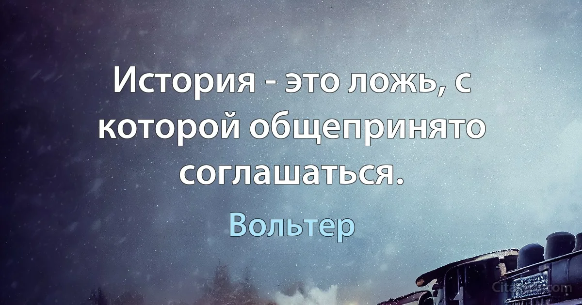 История - это ложь, с которой общепринято соглашаться. (Вольтер)