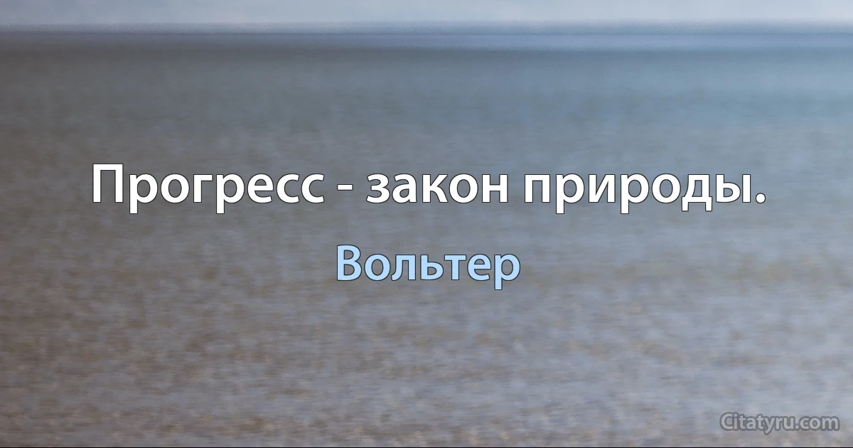 Прогресс - закон природы. (Вольтер)