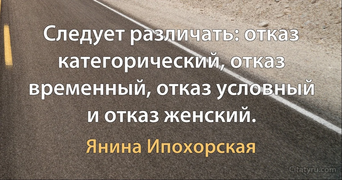 Следует различать: отказ категорический, отказ временный, отказ условный и отказ женский. (Янина Ипохорская)