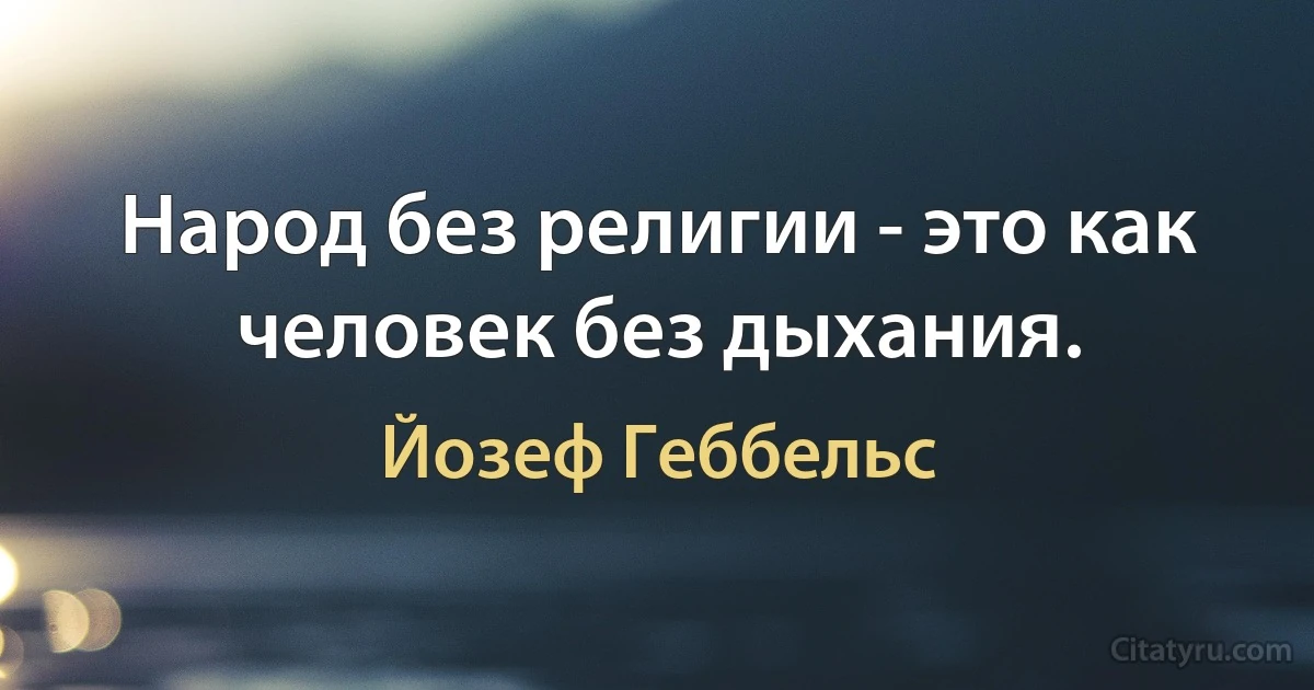 Народ без религии - это как человек без дыхания. (Йозеф Геббельс)