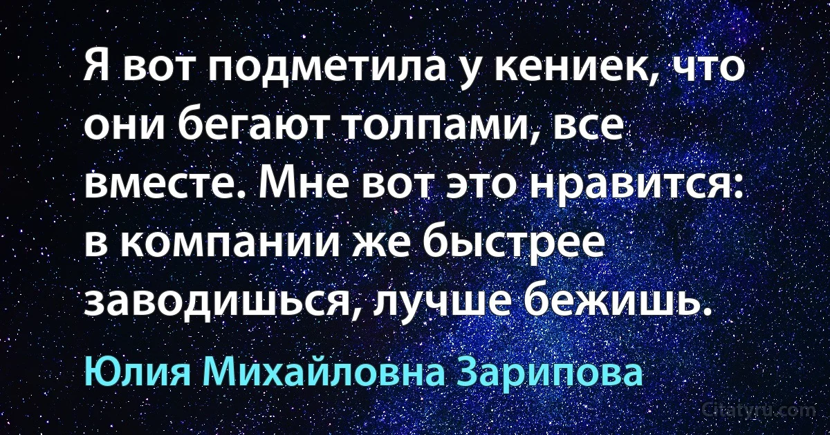 Я вот подметила у кениек, что они бегают толпами, все вместе. Мне вот это нравится: в компании же быстрее заводишься, лучше бежишь. (Юлия Михайловна Зарипова)