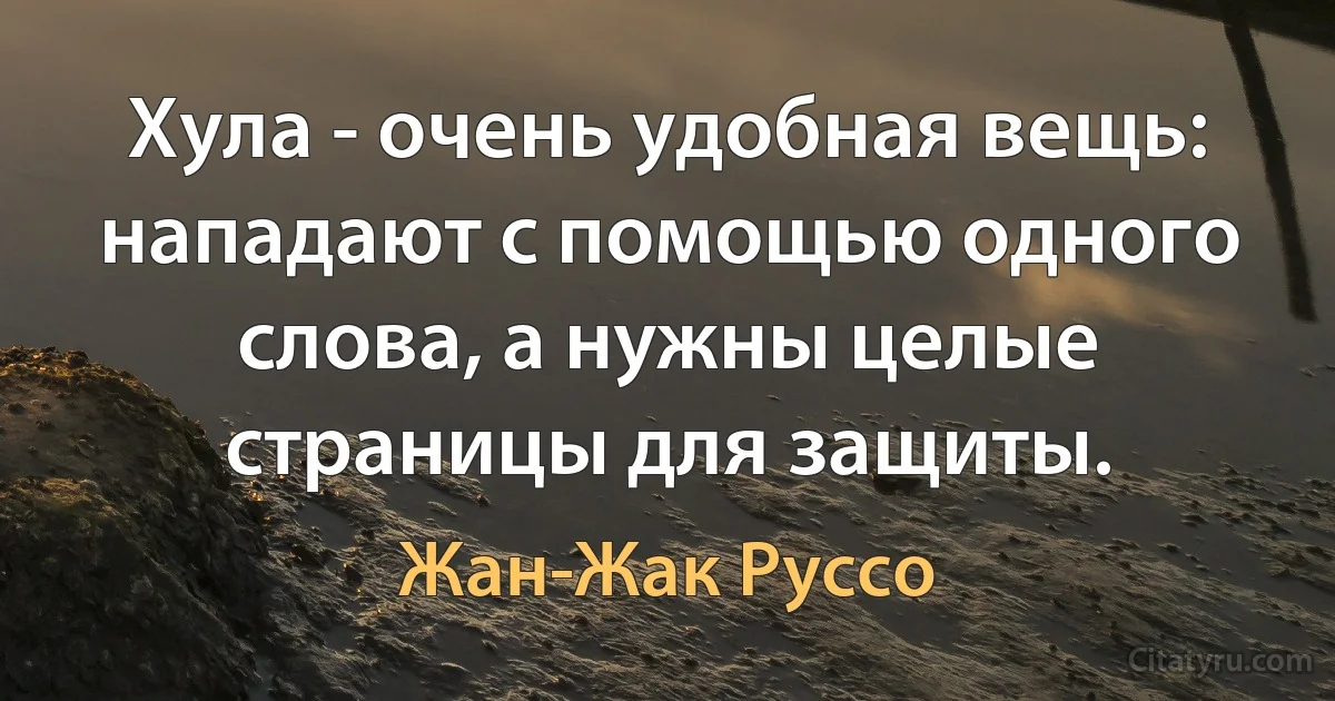 Хула - очень удобная вещь: нападают с помощью одного слова, а нужны целые страницы для защиты. (Жан-Жак Руссо)