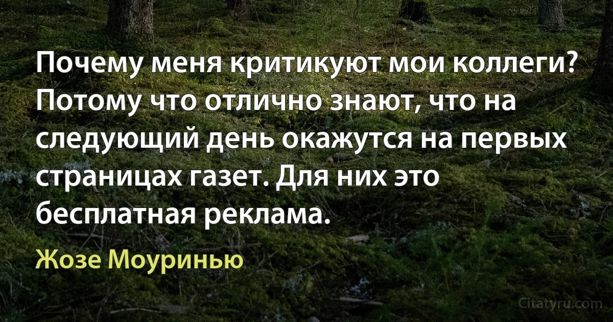 Почему меня критикуют мои коллеги? Потому что отлично знают, что на следующий день окажутся на первых страницах газет. Для них это бесплатная реклама. (Жозе Моуринью)