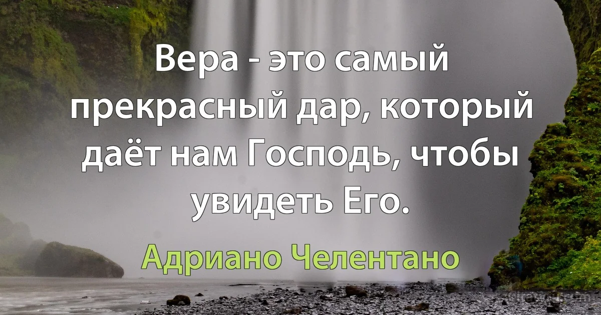 Вера - это самый прекрасный дар, который даёт нам Господь, чтобы увидеть Его. (Адриано Челентано)