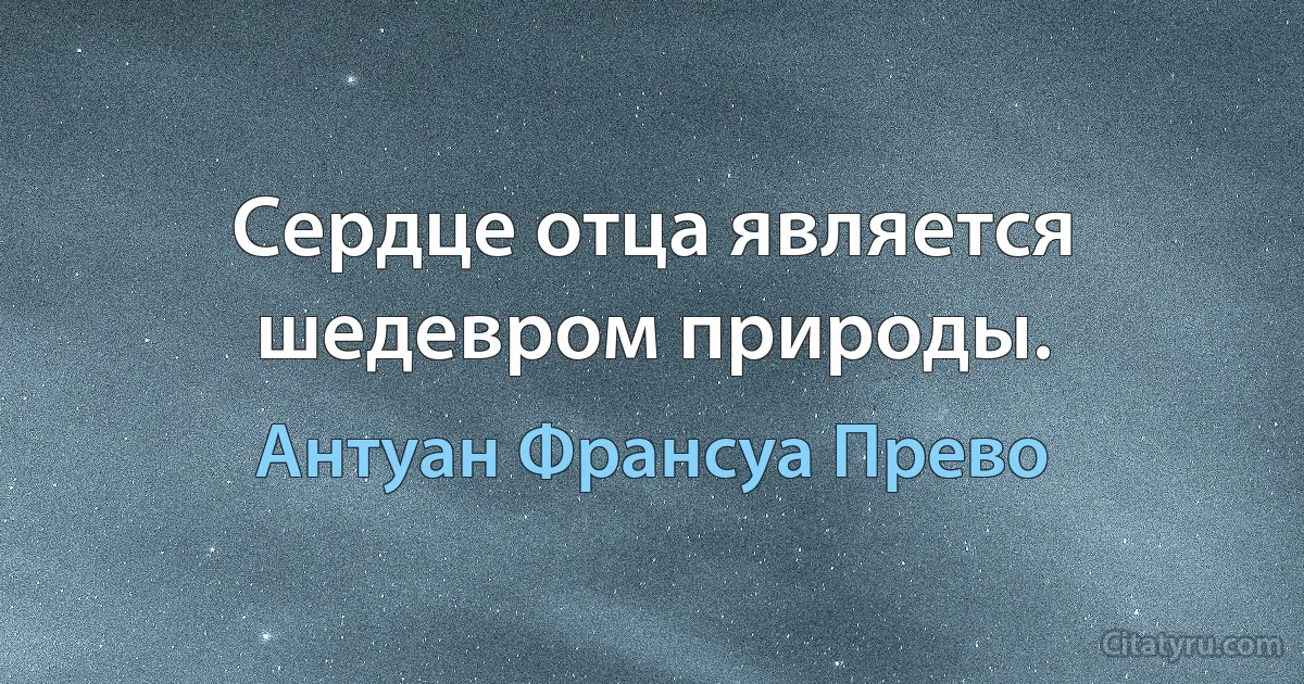 Сердце отца является шедевром природы. (Антуан Франсуа Прево)