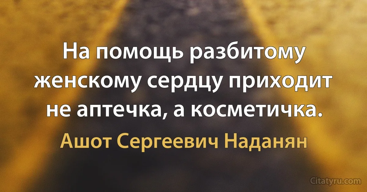 На помощь разбитому женскому сердцу приходит не аптечка, а косметичка. (Ашот Сергеевич Наданян)