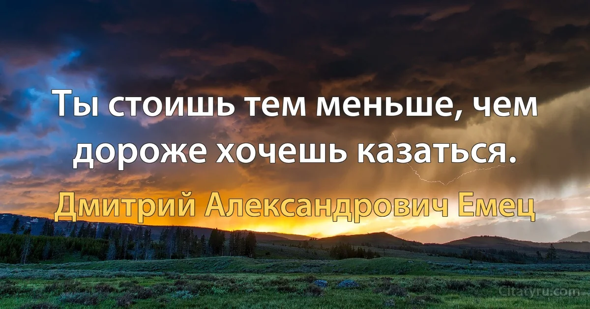 Ты стоишь тем меньше, чем дороже хочешь казаться. (Дмитрий Александрович Емец)