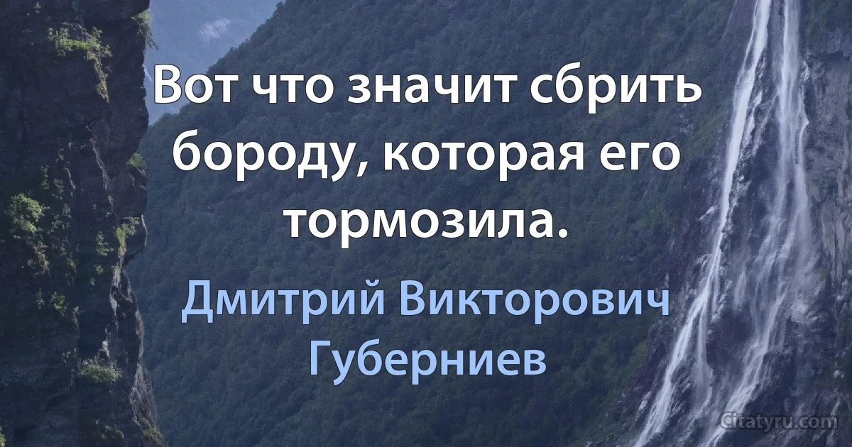 Вот что значит сбрить бороду, которая его тормозила. (Дмитрий Викторович Губерниев)