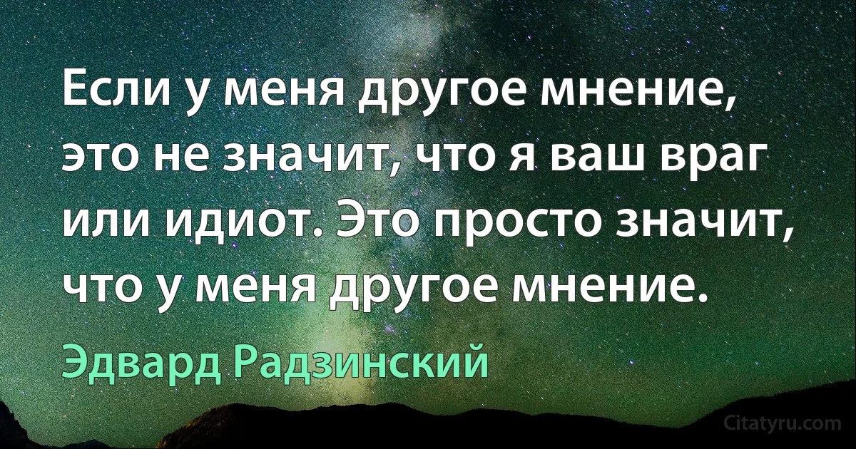 Если у меня другое мнение, это не значит, что я ваш враг или идиот. Это просто значит, что у меня другое мнение. (Эдвард Радзинский)