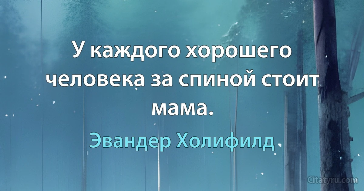 У каждого хорошего человека за спиной стоит мама. (Эвандер Холифилд)