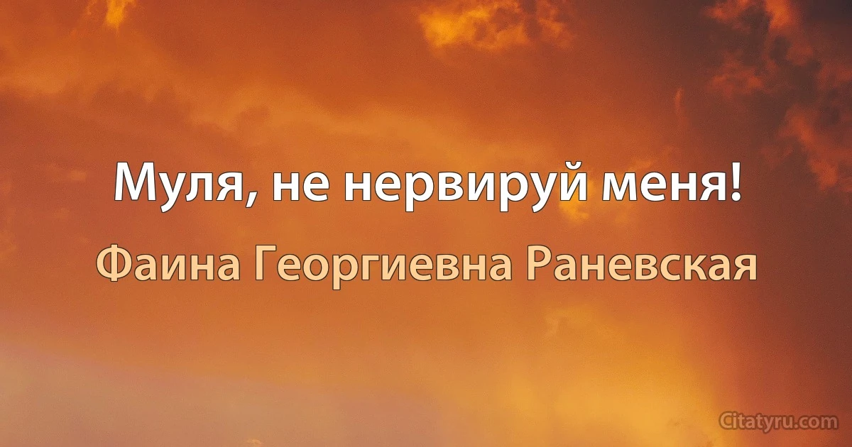 Муля, не нервируй меня! (Фаина Георгиевна Раневская)