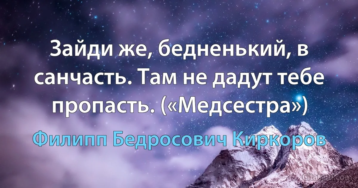 Зайди же, бедненький, в санчасть. Там не дадут тебе пропасть. («Медсестра») (Филипп Бедросович Киркоров)