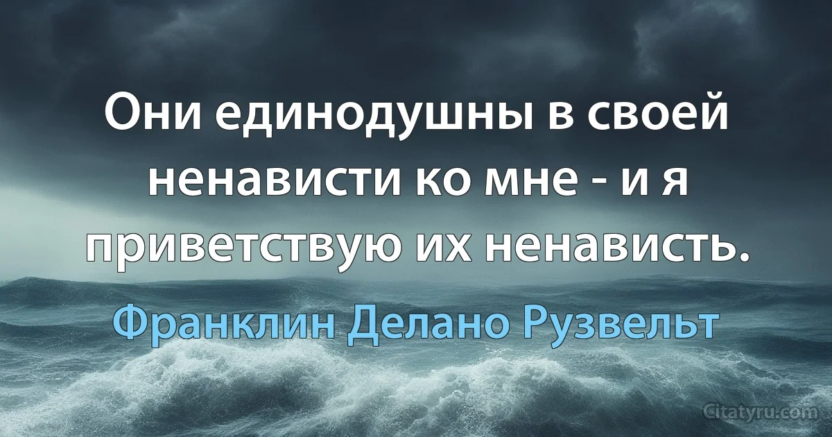 Они единодушны в своей ненависти ко мне - и я приветствую их ненависть. (Франклин Делано Рузвельт)