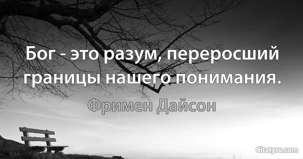 Бог - это разум, переросший границы нашего понимания. (Фримен Дайсон)