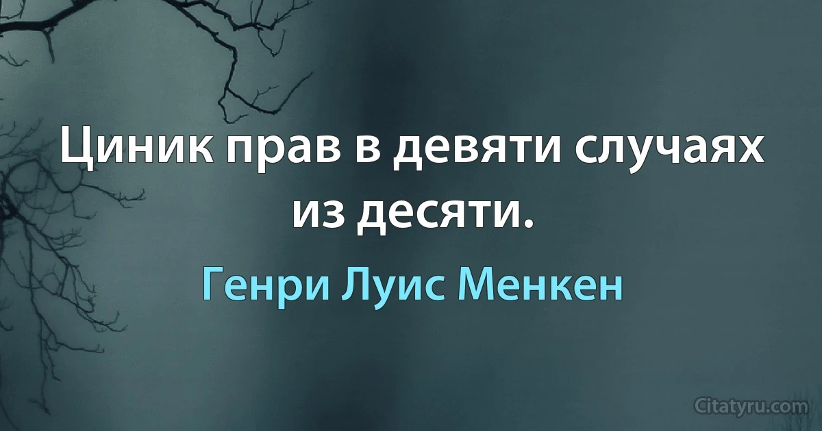 Циник прав в девяти случаях из десяти. (Генри Луис Менкен)