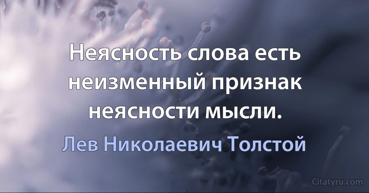 Неясность слова есть неизменный признак неясности мысли. (Лев Николаевич Толстой)