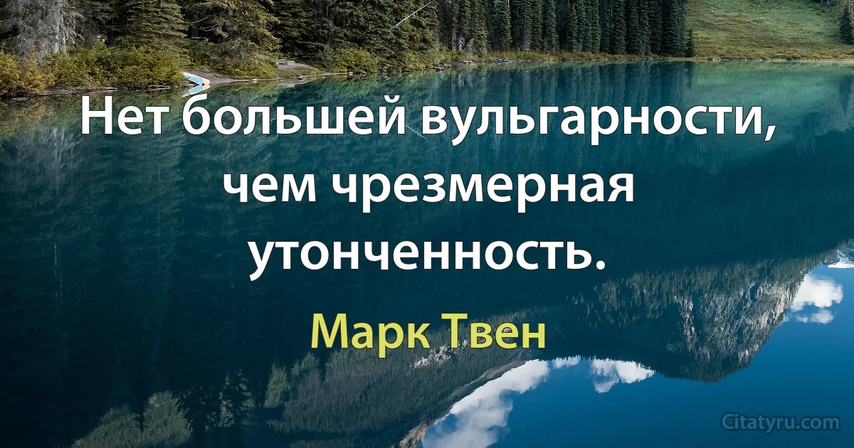 Нет большей вульгарности, чем чрезмерная утонченность. (Марк Твен)