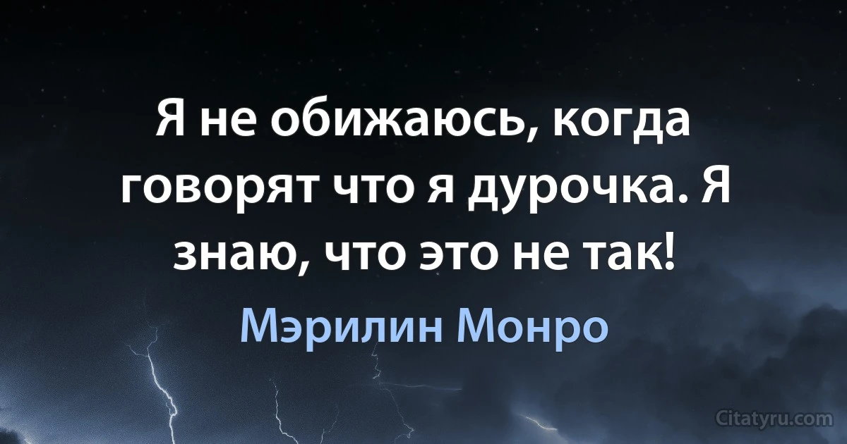 Я не обижаюсь, когда говорят что я дурочка. Я знаю, что это не так! (Мэрилин Монро)