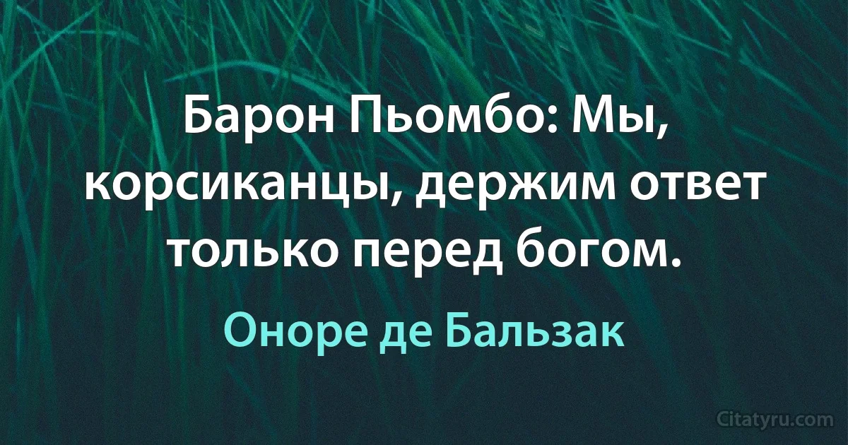 Барон Пьомбо: Мы, корсиканцы, держим ответ только перед богом. (Оноре де Бальзак)