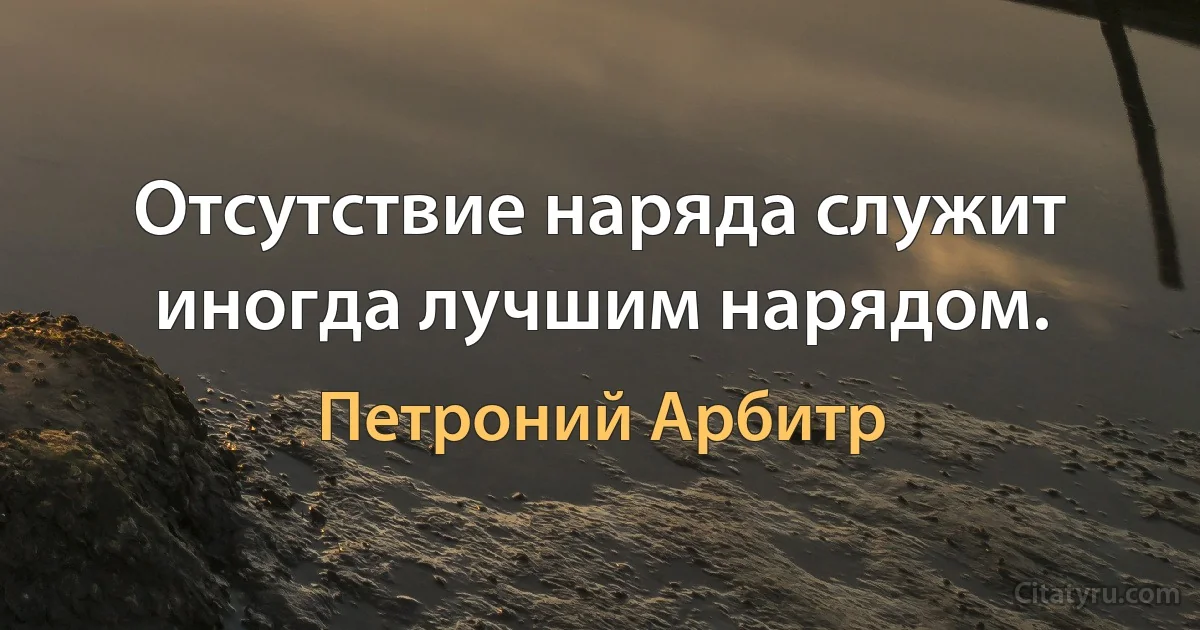 Отсутствие наряда служит иногда лучшим нарядом. (Петроний Арбитр)