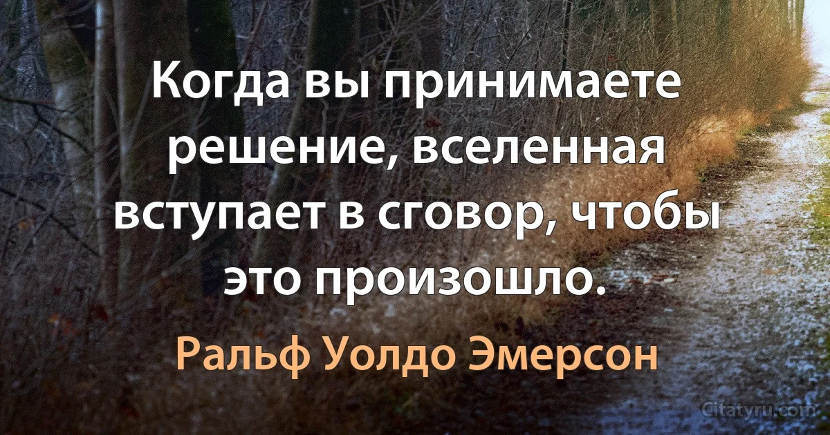 Когда вы принимаете решение, вселенная вступает в сговор, чтобы это произошло. (Ральф Уолдо Эмерсон)