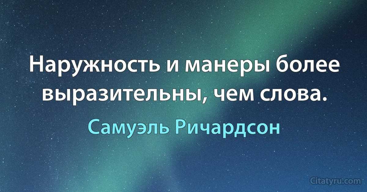 Наружность и манеры более выразительны, чем слова. (Самуэль Ричардсон)