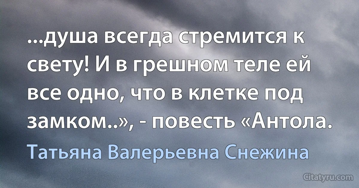 ...душа всегда стремится к свету! И в грешном теле ей все одно, что в клетке под замком..», - повесть «Антола. (Татьяна Валерьевна Снежина)