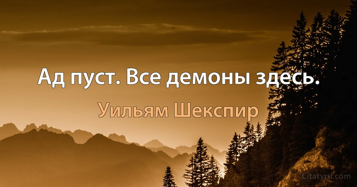 Ад пуст. Все демоны здесь. (Уильям Шекспир)