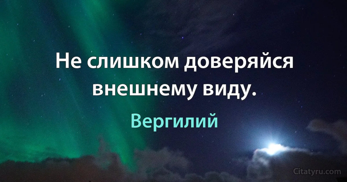 Не слишком доверяйся внешнему виду. (Вергилий)