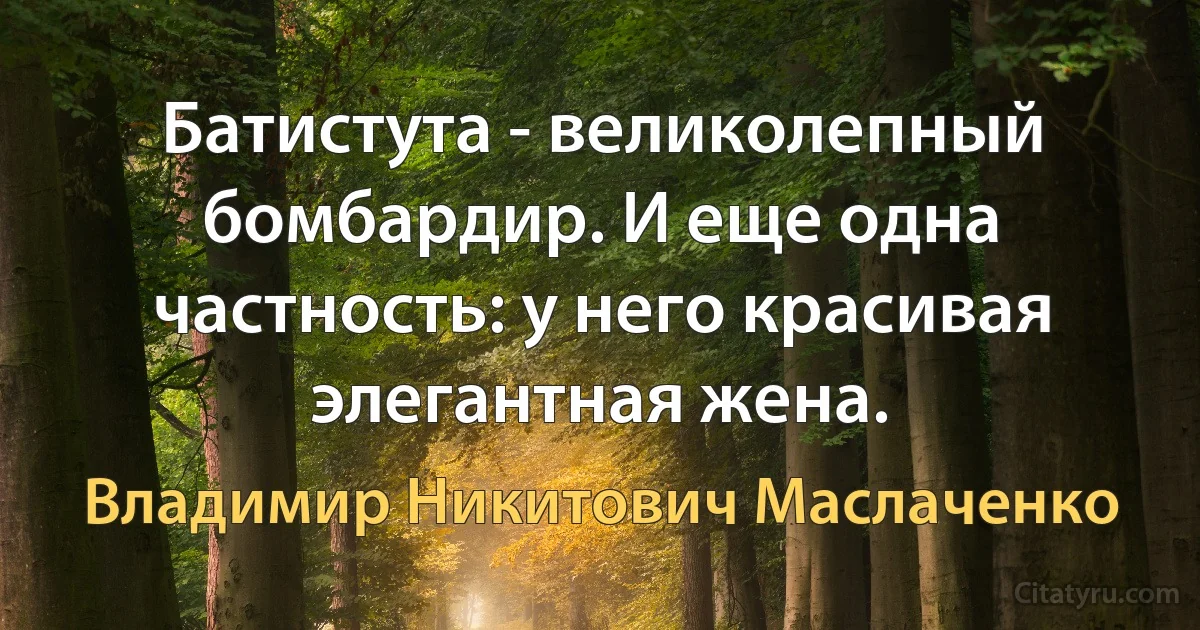 Батистута - великолепный бомбардир. И еще одна частность: у него красивая элегантная жена. (Владимир Никитович Маслаченко)