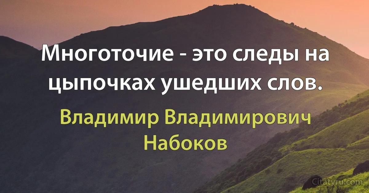 Многоточие - это следы на цыпочках ушедших слов. (Владимир Владимирович Набоков)