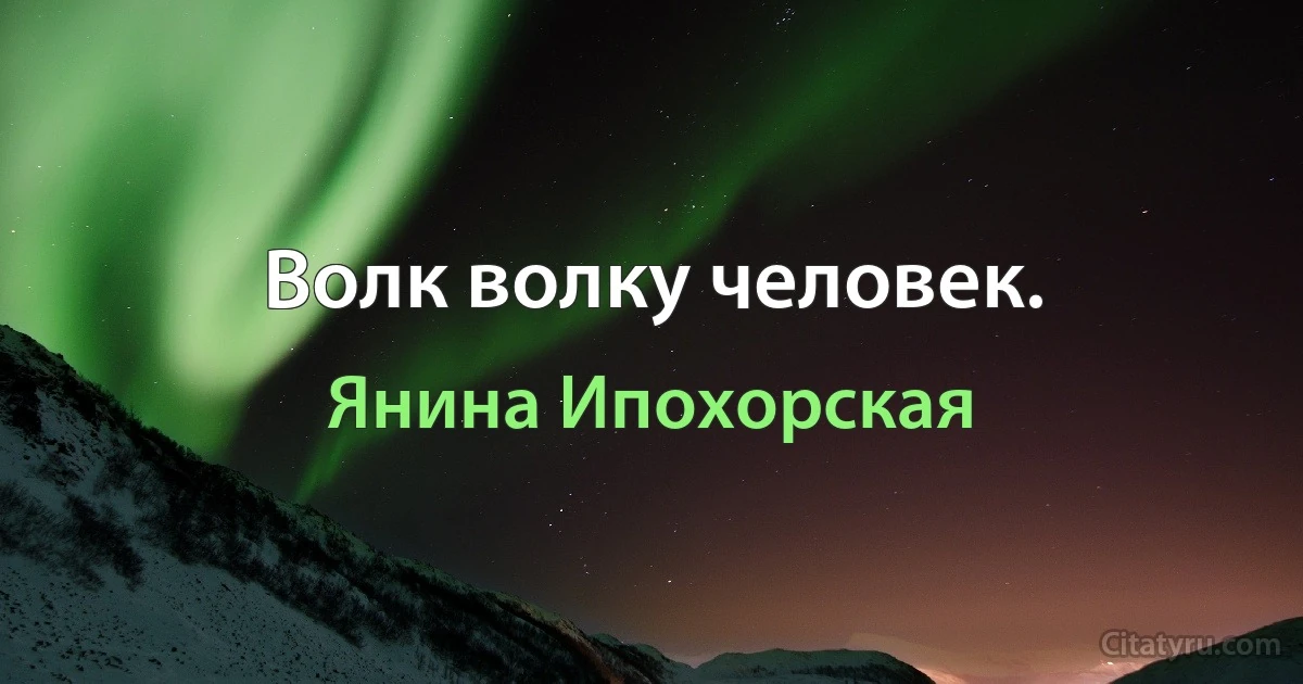 Волк волку человек. (Янина Ипохорская)