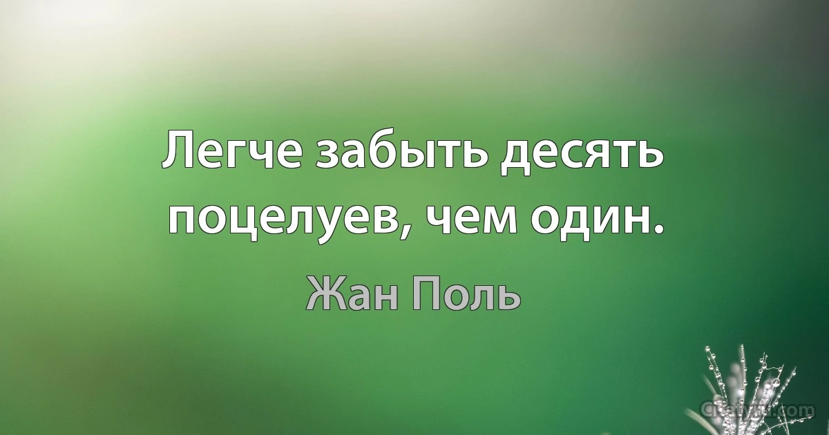 Легче забыть десять поцелуев, чем один. (Жан Поль)